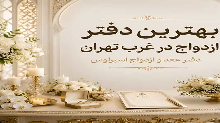 چگونه بهترین دفتر ازدواج در غرب تهران را برای عقد خود انتخاب کنیم؟