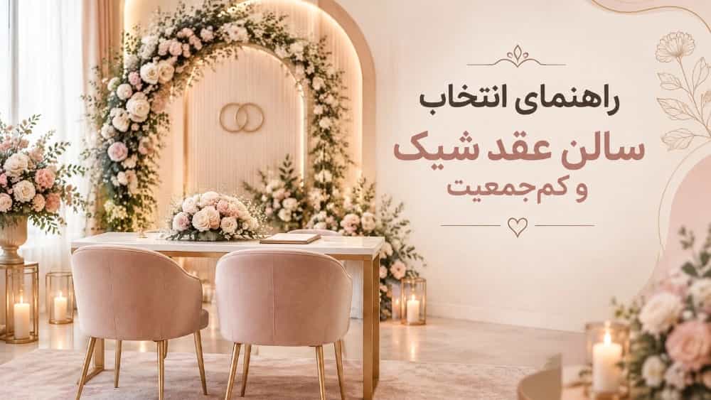 راهنمای انتخاب سالن عقد شیک و کم‌جمعیت با بودجه دلخواه